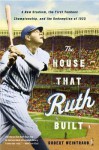 The House That Ruth Built: A New Stadium, the First Yankees Championship, and the Redemption of 1923 - Robert Weintraub