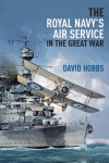 The Royal Navy's Air Service in the Great War - David Hobbs