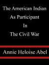 The American Indian As Participant In The Civil War - Annie Heloise Abel - Annie Heloise Abel