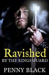 Ravished By The Kings Guard (Steamy Historical Romance) - Penny Black