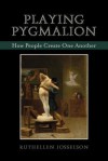 Playing Pygmalion: How People Create One Another - Ruthellen Josselson