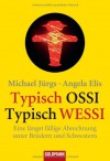 Typisch Ossi - Typisch Wessi: Eine längst fällige Abrechnung unter Brüdern und Schwestern - Michael Jürgs, Angela Elis