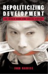 Depoliticizing Development: The World Bank And Social Capital - John Harriss