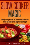 Slow Cooker Magic: Money Saving, Healthy Yet Scrumptious Whole Food Crock Pot Recipes That Help You Lose Weight (Easy Whole Food Meals, Healthy Eating, ... Crock Pot Cooking, Fix and Forget Meals) - Mary Anderson