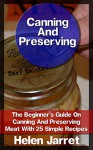 Canning And Preserving: The Beginner's Guide On Canning And Preserving Meat With 25 Simple Recipes: (Canning and Preserving, How to Store Food and Water, ... meat, meat recipes, meat preserving) - Helen Jarret