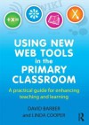 Using New Web Tools in the Primary Classroom: A Practical Guide for Enhancing Teaching and Learning - Linda Cooper, David Barber