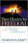 Two Hours to Freedom: A Simple and Effective Model for Healing and Deliverance - Charles H. Kraft