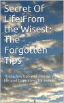 Secret Of Life:From the Wisest: The Forgotten Tips: These few tips will change your life and happiness for ever. - Amy White