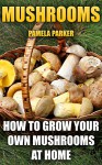 Mushrooms: How To Grow Your Own Mushrooms At Home - Pamela Parker