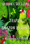 Jasper, Amazon Parrot: A Rainforest Adventure - Sharon C. Williams