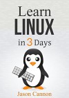 Linux: The Quick and Easy Beginners Guide to Learning the Linux Command Line (Linux in 3 Days) - Jason Cannon