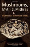 Mushrooms, Myth and Mithras: The Drug Cult that Civilized Europe - Carl Ruck, Mark Alwin Hoffman, Jose Alfredo Gonzalez Celdran