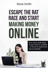 Escape the Rat Race and Start Making Money Online: Earn Money While Sitting at your Home on Autopilot - Steve Smith