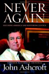 Never Again: Securing America and Restoring Justice - John Ashcroft