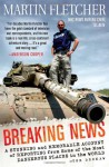 Breaking News: A Stunning and Memorable Account of Reporting from Some of the Most Dangerous Places in the World - Martin Fletcher