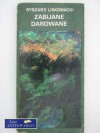 Zabijane darowane - Ryszard Liskowacki