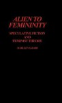 Alien to Femininity: Speculative Fiction and Feminist Theory - Marleen S. Barr