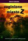 Zaginione miasto Z. Amazońska wyprawa tropem zabójczej obsesji - Grann David