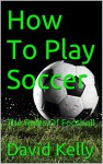 How To Play Soccer: The Rules Of Football - David Kelly