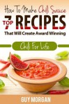 How to Make Chili Sauce:Top 7 Recipes That Will Create Award Winning Chili for Life - Guy Morgan