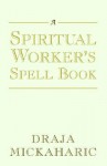 A Spiritual Worker's Spell Book - Draja Mickaharic