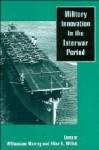 Military Innovation in the Interwar Period - Williamson Murray, Allan R. Millett