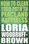 How to Clear Your Path to Peace and Happiness How to Clear Your Path to Peace and Happiness - Loria Woodruff-brown