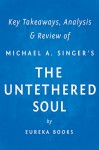 The Untethered Soul by Michael A. Singer | Key Takeaways, Analysis & Review: The Journey Beyond Yourself - Eureka Books