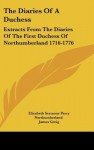 The Diaries of a Duchess: Extracts from the Diaries of the First Duchess of Northumberland 1716-1776 - Elizabeth Seymour Percy Northumberland, James Greig, Duke Northumberland