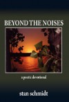 Beyond the Noises: A Poetic Devotional - Stan Schmidt