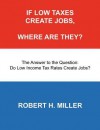 If Low Taxes Create Jobs, Where Are They?: The Answer to the Question: Do Low Tax Rates Create Jobs? - Robert H. Miller