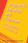 Originality, Imitation, and Plagiarism: Teaching Writing in the Digital Age - Martha Vicinus, Martha Vicinus