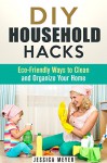 DIY Household Hacks: Eco-Friendly Ways to Clean and Organize Your Home (Frugal Hacks) - Jessica Meyer