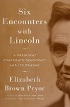 Six Encounters with Lincoln: A President Confronts Democracy and Its Demons - Elizabeth Brown Pryor