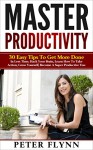 Productivity: Master Productivity, 30 Easy Tips To Get More Done In Less Time, Hack Your Brain, Learn How To Take Action, Grow Yourself, Become A Super ... Time Management, Automate Everything) - Peter Flynn