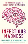 Infectious Madness: The Surprising Science of How We "Catch" Mental Illness - Harriet A. Washington