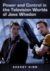 Power and Control in the Television Worlds of Joss Whedon - Sherry Ginn