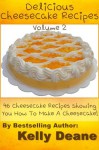 Delicious Cheesecake Recipes - Volume 2: 46 Cheesecake Recipes Showing You How To Make A Cheesecake! - Kelly Deane