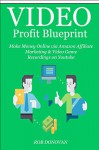 Video Profit Blueprint - 2016: Make Money Online via Amazon Affiliate Marketing & Video Game Recordings on Youtube - Rob Donovan