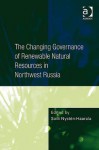 Changing Governance of Renewable Natural Resources in Northwest Russia - Ashgate Publishing Group, Soili Nysten-Haarala