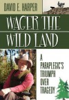 Wager the Wild Land: A Paraplegic's Triumph Over Tragedy - David E. Harper