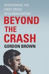 Beyond the Crash: Overcoming the First Crisis of Globalization - Gordon Brown