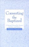 Converting the Baptized: A Survival Manual for Parents, Teachers, and Pastors - William J. O'Malley