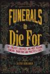 Funerals to Die For: The Craziest, Creepiest, and Most Bizarre Funeral Traditions and Practices Ever - Kathy Benjamin