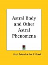 Astral Body and Other Astral Phenomena - Arthur E. Powell