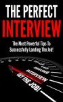 The Perfect Interview: The Most Powerful Tips To Successfully Landing The Job! (Job Interview, Preparations, Questions, Answers. Tips, Job Interview Questions and Answers, Job Interview Books) - John Stevens, John Stevens, John Stevens, John Stevens, John Stevens, John Stevens, John Stevens, John Stevens