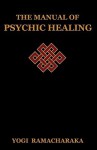 The Manual of Psychic Healing - William W. Atkinson, Yogi Ramacharaka