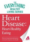 Heart Disease: Heart-Healthy Eating: The Most Important Information You Need to Improve Your Health - Adams Media