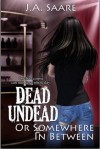 Dead, Undead, or Somewhere in Between - J.A. Saare