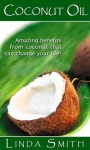 Cocunut Oil: The Amazing benefits From Coconut That Can Change Your Life! (*Special Edition*) - Linda Smith